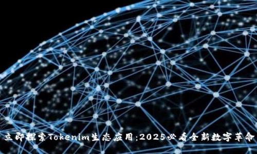 立即探索Tokenim生态应用：2025必看全新数字革命