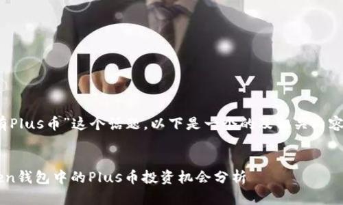 关于“imToken里有Plus币”这个话题，以下是一个的及相关内容的框架，供您参考。

```xml
2025必看：imToken钱包中的Plus币投资机会分析