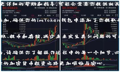 提币到imToken后，如果遇到币不见的情况，可能会让你感到非常焦虑和不安。以下是一些可能出现的原因以及你可以采取的措施，以帮助你解决这个问题。

1. 确认交易状态
首先，你需要检查你的提币交易是否已经成功。可以通过你的交易所或钱包的交易记录来确认Transaction ID（交易ID）。你将需要使用区块链浏览器（例如Etherscan或BscScan，具体取决于你的币种）来追踪这个ID，并查看交易的状态。

2. 检查提币地址
其次，你需要核实提币时使用的地址是否正确。如果你在提币时输入了错误的地址，资金可能已经转入错误的钱包。为了避免这个问题，建议在操作时复制粘贴地址，并进行多次检查。

3. 等待网络确认
网络的拥挤程度也可能影响你的交易处理时间。某些时候，当网络交易量较大时，交易可能需要更长的时间才能被确认。在这种情况下，你可以耐心等待，查看你的交易是否会在未来几分钟或几小时内被确认。

4. 可能的网络问题
此外，考虑到各种网络问题，比如某些区块链网络的临时故障，也可能导致看到的余额延迟更新。你可以访问相关的社区论坛，查看是否有其他用户也遇到了类似的问题。

5. 访问imToken客服
如果你确认了交易状态和提币地址都没有问题，但仍然看不到余额，建议尽快联系imToken的客服。他们能够提供更详细的帮助和指导，可能会需要你提供相关的交易记录和地址作为证明。

6. 了解imToken的支持币种和钱包功能
理解imToken支持的币种以及各个币种钱包的功能也非常重要。比如，某些新上线的币种或合约可能需要你手动添加。确保你的imToken钱包中添加了你提取的币种，并且是最近的合约地址，以确保能正常显示余额。

7. 学习和适应
这样的事件虽然让人沮丧，但也是一个学习的过程。通过这次经历，你可以更加了解如何安全地进行加密货币的转账、提币和存储，减少未来发生类似问题的可能性。

总结
尽管提币到imToken的币不见了的情况可能会让你感到不安，但通过耐心检查和采取相应措施，通常是可以解决的。请确保你了解操作过程中的每一个细节，必要时及时求助于客服团队以获得专业指导。随着对加密货币领域的进一步熟悉，你在未来的交易中将会更加自信。

对于加密货币用户来说，了解钱包的使用和涉及的风险是非常重要的一点。时刻保持警惕，确保资金安全，将会使你的加密货币投资之路更加顺畅与安心。