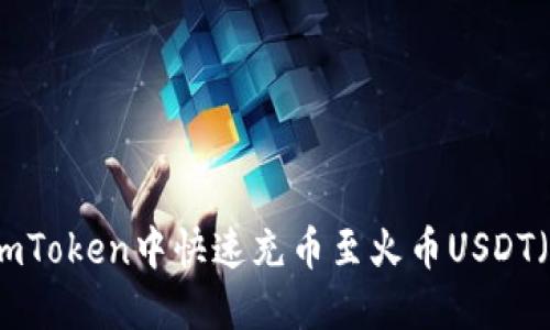 2025必看：如何在ImToken中快速充币至火币USDT（立即获取完整攻略）
