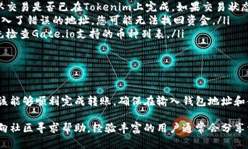 要将Tokenim上的币转移到Gate.io交易所，您需要遵循一些步骤。下面将为您详细介绍整个过程，包括准备工作、具体步骤以及可能出现的问题和解决方法。

步骤一：准备工作

在开始转账之前，您需要确保几样东西：首先，您必须在Tokenim上拥有您要转移的加密货币，并且在Gate.io上有一个有效的账户。其次，您需要了解Gate.io支持的币种和链的类型，以确保币种能顺利转入。

如果您还没有Gate.io账户，可以访问其官方网站进行注册。注册过程通常很简单，只需提供电子邮件地址和设置密码即可。此外，为了提高账户的安全性，建议您启用双重认证（2FA）。

步骤二：获取Gate.io的充值地址

一旦您在Gate.io上完成注册并登录，请按照以下步骤获取您的充值地址：

ol
    li在Gate.io的首页上，导航到“钱包”菜单，选择“充值”选项。/li
    li在充值页面，找到您想要转入的币种，点击它。/li
    li系统会生成一个充值地址和相应的二维码。请确保选择正确的网络，尤其是对于那些支持多链的币种，这一点非常重要。/li
/ol

确保将这个地址复制到安全的地方，因为接下来您将需要它来完成转账。

步骤三：在Tokenim上执行转账

接下来，您需要在Tokenim上进行转账。具体步骤如下：

ol
    li登录您的Tokenim账户，导航到您的钱包或余额页面，找到您想转移的币种。/li
    li在该币种下，选择“转出”或“转账”选项。/li
    li在转账页面，您会看到相应的字段需要填入：/li
    ul
        listrong收款地址：/strong这里输入从Gate.io获取的充值地址。/li
        listrong转账金额：/strong输入您希望转移的金额，注意最低转账金额和手续费。/li
        listrong备注/标签（如果需要）：/strong有些交易平台的转移可能要求您填写备注，具体请查看Gate.io的要求；如果不需要，可留空。/li
    /ul
    li确认信息无误后，点击“确认转账”并完成必要的安全验证（如输入API密钥、双重验证等）。/li
/ol

此时，交易将被提交处理，您可以在Tokenim上查看您的交易历史记录，以确认转账状态。

步骤四：确认转账状态

在Transaction被提交后，您可能需要一些时间来等待交易确认。在区块链上确认通常需要几分钟到几小时不等，具体取决于网络拥堵情况。

您可以在Tokenim上查看您的转账状态。在Gate.io上，您也可以导航到钱包页面，查看对应币种的资金是否到账。如果有任何延迟，请检查您输入的收款地址是否正确，并查看交易是否在区块链上得到了确认。

可能出现的问题及解决方案

在转账过程中，您可能会遇到一些问题，以下是一些常见的问题及其解决方案：

ul
    listrong资金未到账：/strong如果您在Gate.io未看到资金到账，请首先确认交易是否已在Tokenim上完成。如果交易状态为“成功”，那么请耐心等待，因网络拥堵可能导致到账延迟。/li
    listrong错误的收款地址：/strong确保复制粘贴时没有多余的空格。如果输入了错误的地址，您可能无法找回资金。/li
    listrong币种不支持：/strong如果您转移的币种在Gate.io不被支持，确保先检查Gate.io支持的币种列表。/li
/ul

总结

将Tokenim上的币转移到Gate.io是一个相对简单的过程，按照上述步骤操作，应该能够顺利完成转账。确保在输入钱包地址和金额时小心翼翼，并监控转账状态，以确保资金能尽快到账。

如果在转账过程中有任何疑问，建议查阅Tokenim和Gate.io的官方帮助中心，或向社区寻求帮助。经验丰富的用户通常会分享一些有价值的技巧和注意事项，使得您的转账体验更加顺畅。