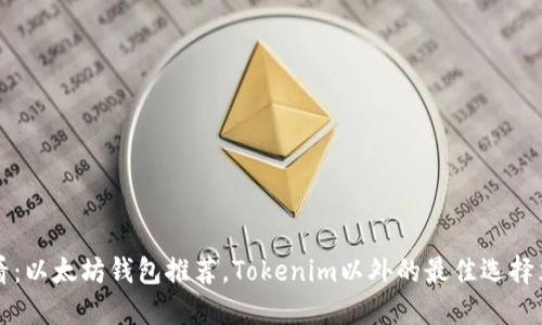 2025必看：以太坊钱包推荐，Tokenim以外的最佳选择立刻揭晓!