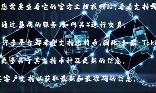 Tokenim 是一个相对不太知名的项目，因此在我的知识范围内，无法提供关于 Tokenim 的具体信息及其是否支持比特币的功能。这通常取决于这个平台的性质和设计，或者它所服务的币种及其交易功能。

以下是一些可能和您的问题相关的内容：

1. **了解平台功能**：如果 Tokenim 是一个去中心化交易所或数字货币钱包，您需要查看它的官方文档或网站，看看支持哪些加密货币，包括比特币。

2. **交互方式**：某些平台可能不直接支持比特币，但可以通过与其他交易对或通过集成的服务（如网关）进行交易。

3. **增加对比特币的需求**：比特币作为加密货币的先驱，其广泛的接受度使得许多平台都希望支持比特币。因此，如果 Tokenim 旨在吸引更广泛的用户基础，支持比特币是合理的选择。

4. **团队及社区互动**：经常查看 Tokenim 的社交媒体和社区论坛，可以获得更多关于其支持币种及更新的信息。

如果您对 Tokenim 有具体的需求或功能想了解，建议访问其官方网站或联系其客户支持以获取最新和最准确的信息。