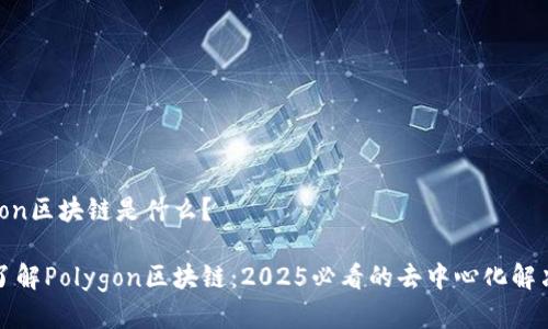 Polygon区块链是什么？ 

立即了解Polygon区块链：2025必看的去中心化解决方案
