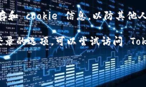 如果你想在 Tokenim 平台上退出登录，通常可以按照以下步骤进行：

1. **查找退出选项**：
   - 登录到你的 Tokenim 账户后，通常在页面的右上角或者用户头像旁边会有一个菜单或设置图标。点击它通常会显示出一个下拉菜单。

2. **选择退出登录**：
   - 在下拉菜单中，寻找“退出”或“注销”的选项。点击此选项即可退出登录。

3. **确认退出**：
   - 有些平台可能会要求你确认是否要退出登录。如果出现这样提示，确认你的选择。

4. **清除浏览器缓存（可选）**：
   - 为了确保安全，退出后可以考虑清除浏览器的缓存和 cookie 信息，以防其他人访问你的账户。

如果以上步骤在你的 Tokenim 账户上无法找到退出登录的选项，可以尝试访问 Tokenim 的帮助中心或联系客服获取进一步的支持。

如果有其他特定问题或者需要帮助，欢迎继续提问！