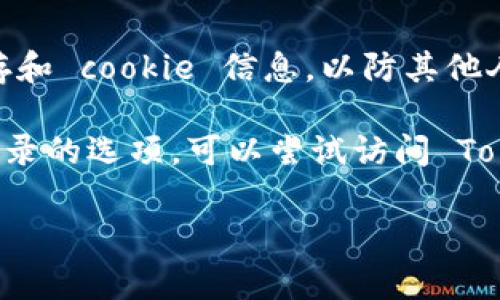 如果你想在 Tokenim 平台上退出登录，通常可以按照以下步骤进行：

1. **查找退出选项**：
   - 登录到你的 Tokenim 账户后，通常在页面的右上角或者用户头像旁边会有一个菜单或设置图标。点击它通常会显示出一个下拉菜单。

2. **选择退出登录**：
   - 在下拉菜单中，寻找“退出”或“注销”的选项。点击此选项即可退出登录。

3. **确认退出**：
   - 有些平台可能会要求你确认是否要退出登录。如果出现这样提示，确认你的选择。

4. **清除浏览器缓存（可选）**：
   - 为了确保安全，退出后可以考虑清除浏览器的缓存和 cookie 信息，以防其他人访问你的账户。

如果以上步骤在你的 Tokenim 账户上无法找到退出登录的选项，可以尝试访问 Tokenim 的帮助中心或联系客服获取进一步的支持。

如果有其他特定问题或者需要帮助，欢迎继续提问！