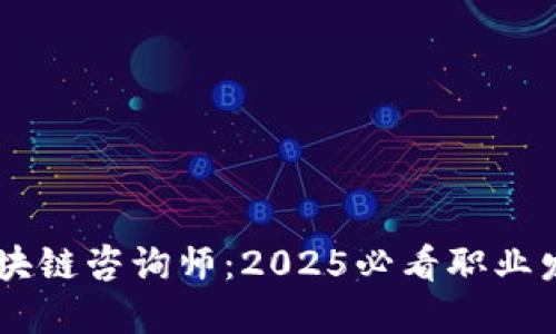 了解区块链咨询师：2025必看职业发展指南