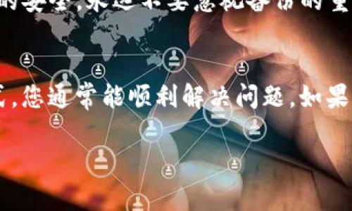 如果您在使用 imToken 钱包时遇到打不开的情况，可以尝试以下几种解决方案：

1. 检查网络连接
首先，确保您的设备已连接到一个稳定的网络。无论是Wi-Fi还是移动数据，网络的不稳定都会导致应用无法正常工作。您可以尝试重启路由器或切换到不同的网络连接。

2. 更新应用
有时，应用的旧版本可能会存在bug或与最新的系统不兼容。检查您的应用商店，看看是否有imToken的更新版本可供下载，及时更新应用可能会解决问题。

3. 清理缓存
如果应用经常出现未响应的情况，可以尝试清理缓存。如果您是安卓用户，可以在设置中找到应用管理，找到imToken，选择清除缓存。对于iOS用户，您可能需要卸载并重新安装应用。

4. 重启设备
一些小故障可能是由于设备本身的临时问题引起的。重启设备是一个简单而有效的解决方法，这样可以清除内存中的错误或冲突。

5. 检查权限设置
确保imToken拥有必要的权限，例如网络、存储等。如果权限设置不当，应用可能无法正常运行。您可以在设备的设置中检查应用的权限，并进行调整。

6. 寻求官方支持
如果以上方法都不能解决问题，您可以访问imToken的官方网站或社交媒体账号，寻找相关的技术支持和用户反馈。在社区中，也许有人遇到过类似的问题，他们的经验可能会给您带来帮助。

7. 备份私钥或助记词
在解决问题的同时，请确保您的钱包私钥或助记词得到了妥善的备份。尽管您可能能够修复问题，但为了确保资产的安全，永远不要忽视备份的重要性。

总结
遇到imToken打不开的情况时，保持冷静、逐步排查问题是最有效的方法。通过检查网络、更新应用、清理缓存等方式，您通常能顺利解决问题。如果以上措施无效，及时联系官方支持也是一个明智的选择。保持资产的安全和应用的正常使用，只需一点耐心与细心。

希望这些建议对您有所帮助，如果问题依然存在，建议考虑使用其他的电子钱包或加密货币管理方式。