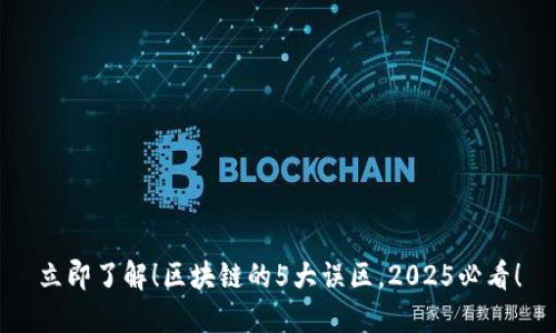 立即了解！区块链的5大误区，2025必看！