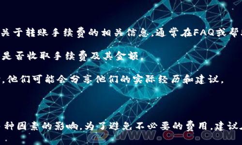 转账Tokenim钱包到TP钱包的过程中，是否需要手续费通常取决于几个因素，包括所使用的区块链网络、交易的类型，以及两种钱包平台的政策。以下是一些影响手续费的因素：

1. **区块链网络**：不同的区块链网络有不同的手续费结构。例如，在以太坊网络上，转账需要支付一定的GAS费用，而在其他网络（如币安智能链或波场）上则可能有不同的收费标准。

2. **转账金额**：有些钱包平台可能会根据转账金额的大小来收取手续费。较小的金额可能会有较高的比例手续费。

3. **平台政策**：Tokenim和TP钱包的官方政策可能会影响手续费的设置。某些钱包在特定时间可能会免除部分交易手续费以吸引用户。

### 如何确认手续费

如果您想确认具体的手续费，建议您采取以下步骤：

1. **查看钱包官方说明**：访问Tokenim和TP钱包的官方网站，查找关于转账手续费的相关信息，通常在FAQ或帮助中心中可以找到。

2. **尝试小额转账**：如果可能，可以尝试进行一次小额转账以观察是否收取手续费及其金额。

3. **社区反馈**：加入相关的在线社区或论坛，询问其他用户的经验，他们可能会分享他们的实际经历和建议。

### 总结

转账Tokenim钱包到TP钱包是否需要手续费以及具体金额，会受到多种因素的影响。为了避免不必要的费用，建议在转账前做好相关的调查和了解。
