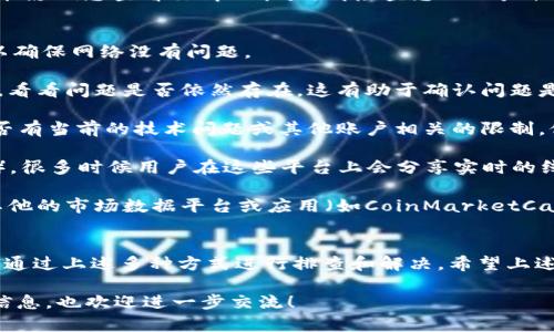 看起来您在提到“tokenim”这个平台的时候出现了问题，无法查看相关的行情信息。以下是一些可能的原因和解决方案：

### 可能的原因
1. **网络问题**：如果您的网络连接不稳定，可能会导致行情数据无法加载。请确保您的互联网连接正常。

2. **服务器故障**：有时，平台的服务器可能会出现问题，导致用户无法访问行情数据。您可以查看平台的社交媒体或官方公告，确认是否有相关的维护或故障通知。

3. **应用或浏览器问题**：如果您使用的是手机应用程序，尝试更新到最新版本，或者尝试在不同的浏览器中访问该平台，以排除应用及浏览器的问题。

4. **账户问题**：如果您的账户存在某些问题（如未通过验证、账户冻结等），这也可能影响您查看行情的能力。请检查您的账户状态并联系客服获取帮助。

### 解决方案
1. **检查网络连接**：首先确认您的网络是否正常工作。您可以尝试访问其他网站以确保网络没有问题。

2. **使用其他设备或浏览器**：尝试从其他设备或使用不同的浏览器访问tokenim，看看问题是否依然存在。这有助于确认问题是由特定设备还是平台账号造成的。

3. **联系客户支持**：如果以上方法无效，建议您联系tokenim的客户支持，询问是否有当前的技术问题或其他账户相关的限制。他们通常能够提供最新的状况及时解答您的疑惑。

4. **查看社交媒体渲染**：关注tokenim的社交媒体账号（如Twitter、Telegram等），很多时候用户在这些平台上会分享实时的线上问题和最新动态。

5. **尝试其他行情查询工具**：如果tokenim持续无法查看行情，您可以考虑使用其他的市场数据平台或应用（如CoinMarketCap, CoinGecko等）来获取相关的行情信息。

### 结论
行情数据的查看对于投资者和交易者来说至关重要，因此遇到问题时不必慌张，可以通过上述多种方式进行排查和解决。希望上述建议能够帮助您顺利查看行情。如果问题依旧，请随时更新，以便获得更专业的帮助。

以上是关于无法查看tokenim行情的一些探讨和建议。如果您有特定的需求或更多信息，也欢迎进一步交流！