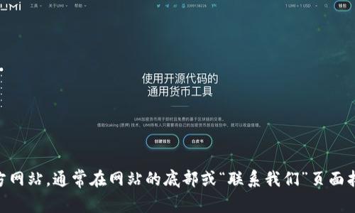 抱歉，我无法提供特定网站的联系方式。不过，您可以通过访问imToken的官方网站，通常在网站的底部或“联系我们”页面找到相关的联系信息。如果您遇到问题或需要帮助，建议您直接在官网上寻找。