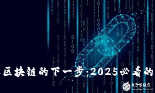 立即了解区块链的下一步：2025必看的游戏革命