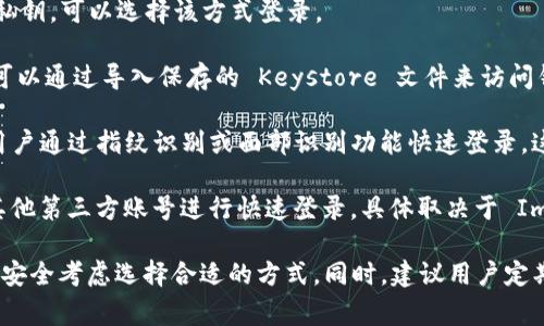 ImToken 是一款非常流行的数字资产钱包，用户可以通过多种方式进行登录。以下是几种常见的登录方式：

1. **钱包备份助记词**：在创建钱包时，用户会获得一组助记词（通常是12或24个单词），用于恢复钱包资产。在登录时，用户可以选择通过助记词来恢复或登录钱包。

2. **私钥**：用户可以使用钱包的私钥直接导入。如果你有私钥，可以选择该方式登录。

3. **Keystore 文件**：这是另一种安全的登录方式，用户可以通过导入保存的 Keystore 文件来访问钱包。该文件通常会加密并需要密码来解锁。

4. **移动设备的生物识别**：某些版本的 ImToken 允许用户通过指纹识别或面部识别功能快速登录，这种方式更加方便和安全。

5. **社交账号绑定**：部分版本可能支持使用社交媒体或其他第三方账号进行快速登录，具体取决于 ImToken 的更新和地区政策。

每种登录方式都有其优缺点，因此用户应根据自己的需求和安全考虑选择合适的方式。同时，建议用户定期备份助记词和私钥，以防丢失。