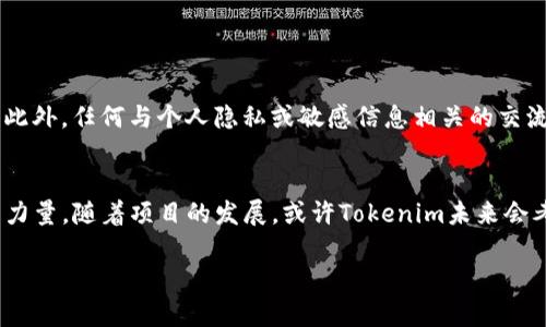 关于“tokenim没有客服”的问题，首先需要理解Tokenim这个平台或服务的性质。Tokenim可能是一个与加密货币或区块链相关的项目，但并不是所有的加密货币平台都有全面的客服支持。以下是一些可能的原因以及解决建议：

1. 项目规模和团队
许多新兴的加密货币项目可能由于资金、人员或资源的限制，无法建立起完善的客服系统。如果Tokenim只是一个小型团队或初创公司，他们可能专注于产品的开发而不是客服支持。

2. 社区驱动和用户自助服务
一些加密货币项目倾向于构建社区驱动的支持系统。用户可以通过社区论坛、社交媒体或Telegram群组来寻求帮助。这种模式虽然没有传统客服的直接交流，但往往能够快速获得其他用户的经验分享。

3. 自动化与人工智能客服
有些平台利用自动化工具或聊天机器人来处理客户咨询。这种方式虽然提高了反应速度，但有时可能无法处理复杂的问题，导致用户感到缺乏人性化支持。

4. 寻求解决方案的途径
如果在使用Tokenim的过程中遇到问题，可以尝试以下几种方式来寻找帮助：
ul
  li访问Tokenim的官方网站，查找“帮助中心”或“常见问题解答”部分。/li
  li加入他们的社交媒体渠道，如Twitter或LinkedIn，参与相关讨论并寻求帮助。/li
  li在相关的加密货币论坛或Reddit等平台发布问题，获取社区成员的帮助。/li
  li尝试查找Tokenim的官方邮箱地址或联系方式，通过电子邮件进行咨询。/li
/ul

5. 注意事项与安全性
在寻求帮助时，务必注意安全性。确保所获取信息来自官方渠道，谨防钓鱼网站或虚假信息。此外，任何与个人隐私或敏感信息相关的交流，都应谨慎对待。

6. 总结
虽没有传统意义上的客服，Tokenim用户仍然可以通过多种渠道寻求帮助，充分利用社区的力量。随着项目的发展，或许Tokenim未来会考虑加强客服支持体系，提升用户体验。

希望以上信息能够帮助你更好地理解Tokenim的客服状况及应对措施！