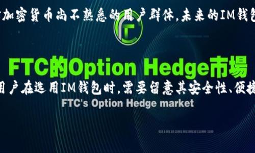 关于IM钱包是否可以交易的问题，实际上取决于IM钱包的具体功能和平台的政策。一些IM钱包功能完备，可以支持多种数字资产的交易，而其他钱包可能仅限于存储和转账。下面我将详细解释IM钱包的使用情况、交易功能以及使用过程中需要注意的事项。

什么是IM钱包？

IM钱包是一种数字货币钱包，允许用户存储、管理和交易各种类型的加密货币。这类钱包的主要功能包括生成和管理私钥、保持数字资产的安全性，以及提供方便的交易接口。与传统的货币账户相比，IM钱包可以支持多种币种，用户可以轻松地进行汇兑和转账。

IM钱包的交易功能

许多现代IM钱包都具备交易功能。用户可以通过钱包直接进行加密货币的买卖，而不必依赖于第三方交易平台。这种功能的主要优点在于用户可以掌握自己的资金，同时也降低了在中心化交易平台上可能面临的风险。

然而，并不是所有IM钱包都支持直接交易。某些钱包可能只提供基础的存储与转账服务。因此，在决定是否使用某个IM钱包进行交易时，了解该钱包的具体功能至关重要。

如何检查IM钱包的交易功能

要确认IM钱包是否可以交易，用户可以采取以下步骤：

ol
    li访问IM钱包的官方网站，查阅其功能说明。/li
    li查看钱包的用户评论或评价，以了解其他用户的交易体验。/li
    li询问客服或技术支持，获取最新的功能信息。/li
    li在社交媒体或相关论坛上搜索讨论，了解其他用户的使用反馈。/li
/ol

IM钱包的优势与劣势

如同其他数字资产钱包，IM钱包也有其不可忽视的优缺点。

h4优势/h4
ul
    li安全性：IM钱包通常使用加密技术来保护用户的私钥和资产。/li
    li便捷性：用户可以随时随地通过IM钱包进行交易，特别是在移动设备上。/li
    li多币种支持：许多IM钱包支持多种数字货币，方便用户管理不同的资产。/li
/ul

h4劣势/h4
ul
    li技术门槛：部分用户可能对数字货币和区块链技术理解不足，影响使用。/li
    li网络依赖：IM钱包的功能往往依赖于网络连接，网络不稳定时可能影响交易体验。/li
    li平台风险：若钱包平台出现安全漏洞，用户的资产可能面临风险。/li
/ul

如何安全使用IM钱包进行交易

在决定使用IM钱包进行交易时，安全性是最重要的考量因素。以下是一些建议，能帮助用户更安全、更有效地使用IM钱包：

ul
    li启用双重认证：许多IM钱包支持双重身份验证，开启此功能可以增加安全性。/li
    li定期备份钱包：务必定期备份你的钱包，确保在设备丢失或故障时仍可恢复资产。/li
    li更新软件：及时更新IM钱包的软件，以修复已知的安全漏洞。/li
/ul

未来IM钱包的发展趋势

随着数字货币市场的不断发展，IM钱包的功能和技术也在不断演进。例如，许多钱包平台已经开始集成去中心化金融（DeFi）功能，用户可以在钱包内直接参与流动性池、借贷等服务。这不仅提升了钱包的使用价值，也开辟了新的交易和投资方式。

此外，随着技术的发展，IM钱包未来可能会更加注重用户体验。通过简化界面、交易流程，钱包厂商能够吸引更多的用户，尤其是对加密货币尚不熟悉的用户群体。未来的IM钱包可能会成为一个集成更多金融服务的平台，基于区块链的透明性和安全性，最终实现无缝交易。

小结

要回答IM钱包是否可以交易的问题，首先要了解具体钱包的功能。大多数现代IM钱包都支持交易功能，但具体情况因钱包而异。用户在选用IM钱包时，需要留意其安全性、便捷性及服务种类。同时，随着技术的演进，IM钱包在未来将会提供更多的服务，用户可以期待更加丰富和安全的数字货币管理体验。

总之，IM钱包的交易功能可以大大便利数字资产的管理，但用户在操作过程中应时刻保持警惕，确保自己的资产安全。