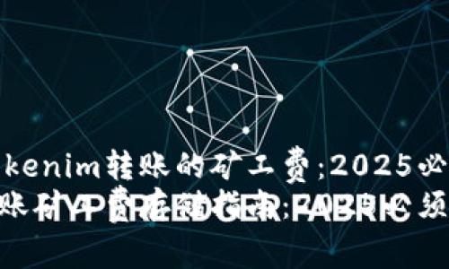 如何存储Tokenim转账的矿工费：2025必看指南
Tokenim转账矿工费存储指南：2025必须了解的技巧