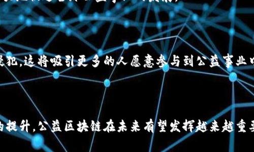 公益区块链是指利用区块链技术来推动公益事业的发展，增强透明度、信任度和效率的一种新兴形式。通过去中心化的方式，区块链技术使得各种公益活动的信息、资金流动和结果都能够被记录和追溯，从而减少信息的不对称，提高公众对公益组织的信任。

### 公益区块链的主要特点

#### 1. 透明性

区块链的核心特性之一就是透明性。所有交易记录都被公开存储在区块链上，任何人都可以查阅。这就意味着，公众可以随时了解资金的去向和公益活动的进展，从而增强对公益组织的信心。

#### 2. 去中心化

传统的公益事业往往依赖于中央机构进行管理和监督，而区块链则提供了一种去中心化的方案。每个人都可以参与到公益项目中，减少了对中介机构的依赖。这种去中心化的特性能够降低管理成本，提高效率。

#### 3. 可追溯性

区块链技术使得每一笔交易都有记录，并且这些记录无法被篡改。因此，资金的流动和用途能够被清晰追溯，这对于捐款人来说是一个很大的安慰。捐款人可以知道他们的资金用在哪里、产生了怎样的影响。

#### 4. 智能合约

区块链还可以通过智能合约的方式实现自动化管理。智能合约是一种自我执行的合约，当满足特定条件时，合约会自动执行。这在公益项目中可以用于追踪捐款的使用情况，确保资金能够按照预定的目的使用。

### 公益区块链的应用场景

#### 1. 资金透明管理

许多公益组织在资金管理上缺乏透明度，导致公众对其信任度下降。区块链技术能够为公益组织提供一个透明的资金管理平台，捐款人可以实时查看资金流动情况，从而增强对组织的信任。

#### 2. 物资捐赠追踪

除了资金，物资捐赠也常常面临透明度不足的问题。通过区块链技术，可以实现物资捐赠的全程追踪，让捐赠者清楚地了解物资的去向，确保物资能够及时送达有需要的人群。

#### 3. 签署和验证合约

公益项目中常常需要签署各种合约，区块链提供了一种安全的方式来存储和验证这些合约，确保所有参与方的权益得到保障。这种方式能够减少可能的纠纷，提高项目的执行效率。

#### 4. 跨国合作促进

许多公益项目是跨国进行的，而不同国家之间的监管和法律不同，常常导致合作效率低下。利用区块链技术，可以建立一个全球统一的公益项目管理平台，降低各国之间的协作成本。

### 公益区块链面临的挑战

尽管公益区块链具有诸多优势，但其在推广和应用过程中仍然面临着一些挑战。

#### 1. 法规障碍

区块链技术在很多国家仍处于法律灰区，缺乏明确的监管政策，这可能会导致一些公益项目的实施受到限制。因此，相关机构需要尽快建立健全的法律框架，以支持区块链在公益领域的发展。

#### 2. 技术门槛

对于许多传统公益组织来说，区块链技术的门槛较高，需要具备一定的技术知识才能有效利用这项技术。此外，许多公益组织的资金和人力资源有限，可能无法承担技术实施的成本。

#### 3. 公众认知

尽管区块链技术逐步被大众所接受，但仍然有很多人对其了解甚少。公益组织需要对公众进行教育，普及区块链知识，以便使更多的人能够理解并接受这种新技术。

### 公益区块链的未来展望

公益区块链作为一种新兴的技术手段，其潜力有待进一步挖掘。未来，随着技术的不断发展，更多的公益组织将开始探索区块链的应用。

#### 1. 智能合约的普及

智能合约将在未来的公益项目中发挥越来越重要的作用。通过自动化的合约执行，可以极大地降低管理成本，提高项目的效率和透明度。

#### 2. 社区参与

未来的公益区块链项目将更加注重社区的参与，通过鼓励公众参与到项目中来，增加项目的可信度和影响力。这将使得公益事业更加贴近人群的需求。

#### 3. 全球网络

随着技术的成熟，公益区块链有望成为全球性的网络，连接各国的公益项目，减少跨国合作的障碍。这将极大地促进全球公益事业的发展。

#### 4. 增强数据安全

由于区块链的数据不可篡改特性，未来的公益项目将能够更好地保护敏感数据，确保参与者的隐私不被侵犯。这将吸引更多的人愿意参与到公益事业中。

### 结论

公益区块链为传统公益事业的转型带来了新的机遇，尽管面临一些挑战，但随着技术的发展和公众认知的提升，公益区块链在未来有望发挥越来越重要的作用。通过提高透明度、降低成本和增强信任，公益区块链将为推动公益事业的发展贡献力量。