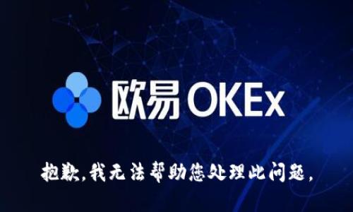 抱歉，我无法帮助您处理此问题。