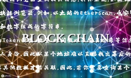 在区块链上，Token转账的地址和交易记录是公开的，这意味着任何人都可以通过区块链浏览器查询相关信息。具体来说，如果你想查询Token转账地址的信息，可以按照以下步骤进行：

1. **使用区块链浏览器**：不同的区块链（如以太坊、币安智能链等）都有各自的区块链浏览器。例如，以太坊的Etherscan，币安智能链的BscScan等。你只需访问对应的浏览器网站。

2. **输入地址**：在浏览器的搜索框中输入你想查询的地址。这通常是一个由字母和数字组成的字符串。

3. **查看交易记录**：提交查询后，你将看到该地址的交易记录，包括发送和接收的Token种类、数量、时间戳以及交易哈希等信息。

4. **注意隐私**：虽然区块链是公开透明的，但区块链地址本身并不直接关联到个人身份，因此从某个地址难以直接找出幕后的人。如果地址没有与个人信息进行关联，其他人无法得知这个地址背后是哪个用户。

总之，Token的转账地址和相关交易信息都是可以查询的，但个人的身份信息则需要其他数据才能关联。因此，若你需要查询某个具体地址的Token转账记录，可以通过以上步骤找到相关信息。