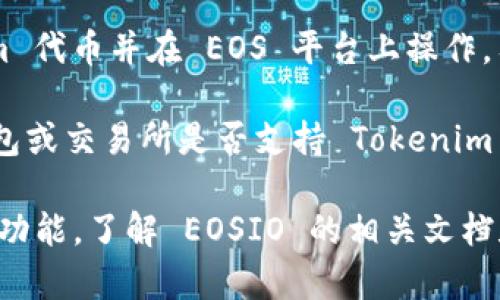 Tokenim 是一个基于 EOSIO 的区块链项目，因此它是与 EOS 生态系统紧密相关的。用户可以在 Tokenim 上创建和管理他们自己的代币，并利用 EOSIO 技术的高性能和灵活性。

如果你的问题是指将某个特定的代币（Tokenim）与 EOS 结合使用，例如创建一个 Tokenim 代币并在 EOS 平台上操作，答案是肯定的。Tokenim 代币可以利用 EOS 的区块链技术进行交易、存储和智能合约执行。

然而，如果你具体指的是将 Tokenim 代币放入某种钱包或交易所中操作，建议你查看该钱包或交易所是否支持 Tokenim 代币，确保兼容性。

总的来说，Tokenim 借助 EOS 技术能够实现许多功能，因此如果你想进一步探索其应用或功能，了解 EOSIO 的相关文档和社区资源将会很有帮助。