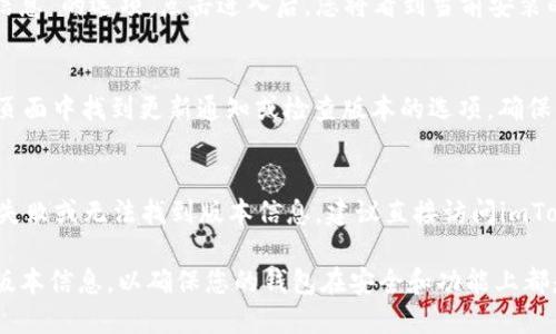要查看imToken的版本，您可以按照以下步骤进行操作：

### 1. 打开imToken应用
首先，请确保您已经在设备上安装了imToken应用，并且已成功登录到您的账户。

### 2. 进入设置页面
在imToken应用的主界面，通常您可以在右下角找到一个“我”或“个人中心”的选项。点击这个选项后，您会看到更多的设置选项。

### 3. 查找关于应用的信息
在设置页面中，向下滚动，找到“关于我们”或“版本信息”的选项。点击进入后，您将看到当前安装的imToken版本号。

### 4. 更新imToken
如果您希望更新到最新版本，也可以在“关于我们”页面中找到更新通知或检查版本的选项。确保您始终使用最新版本，以获得最佳的功能和安全性。

### 其他注意事项
如果您在使用过程中遇到任何问题，例如版本更新失败或无法找到版本信息，建议直接访问imToken的官方网站或社区，获取最新的指南和帮助。

通过以上步骤，您可以轻松查看和确认imToken的版本信息，以确保您的钱包在安全和功能上都是最新的。如果有其他疑问，欢迎随时询问！