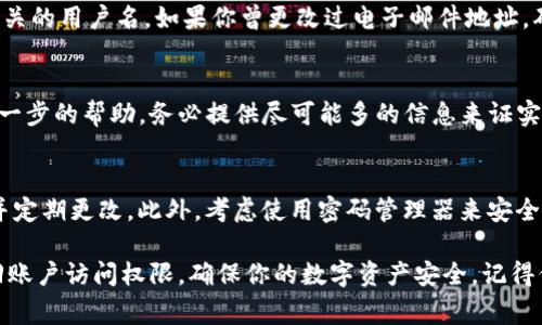 如果你忘记了Tokenim（通常是指加密钱包、交易所或DApp中用于身份验证或访问的令牌）的相关信息，以下是一些步骤可以帮助你找回访问权限：

1. 尝试恢复密码或密钥
大多数加密服务平台都提供了密码恢复的选项。你可以查看平台的登录页面是否有“忘记密码”或“找回账户”的链接。通常情况下，你只需输入与你的账户关联的电子邮件地址，系统会向你发送重置密码的链接。

2. 检查邮箱
如果你进行了密码重置或账户恢复请求，请仔细检查你的电子邮件，包括垃圾邮件文件夹，寻找来自Tokenim或相关服务的电子邮件。这些邮件通常包含恢复链接或提示。

3. 使用备份信息
如果你在设置Tokenim时保存了备份，如恢复种子短语或私钥，试着利用这些信息重新获取访问权限。确保在官方指导的情况下安全地输入这些信息。

4. 再次确认账户信息
当你尝试恢复账户时，确保输入所有信息时没有错误，包括电子邮件地址和任何相关的用户名。如果你曾更改过电子邮件地址，确保你使用的是最新的信息。

5. 寻求官方支持
如果以上方法都无法帮助你，建议联系Tokenim的官方支持团队。他们可以提供进一步的帮助。务必提供尽可能多的信息来证实你的身份，但确保在官方渠道上进行交流，以防止诈骗。

6. 预防措施
为了避免未来再次遇到相同的问题，建议你采取一些预防措施。确保使用强密码，并定期更改。此外，考虑使用密码管理器来安全保存所有密码和恢复信息。

总之，遗忘Tokenim的相关信息并不是不可逆转的。通过上述步骤，你可以努力找回账户访问权限，确保你的数字资产安全。记得保持警惕，随时保护好自己的信息，尤其是在加密货币和区块链的领域中。