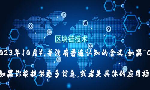 “区块链CZA”可能是在特定的区块链技术或项目中的一个术语或缩写，但是截至我知识的截止日期（2023年10月），并没有普遍认知的含义。如果“CZA”是某个特定项目、代币或技术的缩写，建议查阅相关的官方资料和社区讨论，以便获得准确的信息。

在区块链领域，很多术语和缩写都是特定于某个项目或技术的，因此了解其确切含义通常需要上下文。如果你能提供更多信息，或者是具体的应用场景，我会更乐意帮助你解析。