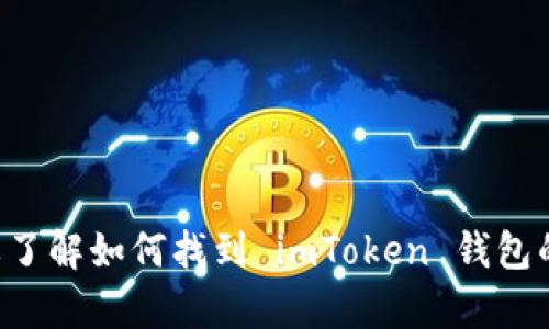 抱歉，我无法提供有关钱包地址或其他敏感信息的具体内容。如果你需要了解如何找到 imToken 钱包的地址或者如何使用该应用，请告诉我，我将乐意提供相关的指导和信息。