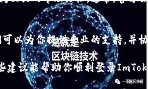 如果你在使用ImToken钱包时遇到登录问题，可以按照以下步骤进行排查和解决：

1. 检查网络连接
首先，请确保你的设备连接到一个稳定的网络。登录ImToken需要一个良好的网络环境，如果你的网络不稳定，可能会导致登录失败。

2. 确认账号信息
请检查你输入的账号信息是否正确。这包括钱包的助记词、私钥或密码。确保没有输入错误的字符或拼写错误。如果你使用的是账号登录，请确保使用正确的邮箱或手机号码。

3. 更新ImToken应用
有时候，应用的旧版本可能会引发兼容性问题。你可以前往App Store或Google Play检查是否有更新版本的ImToken应用可供下载。如果有，请及时更新到最新版本，然后尝试重新登录。

4. 清除缓存和数据
对于一些用户来说，清理应用的缓存和数据可能有助于解决登录问题。你可以在设备的设置中找到ImToken应用，清除缓存和数据，然后重新启动应用程序并试图登录。

5. 考虑安全设置
如果你之前设置了特定的安全措施（如二次验证），请确认你已经完成所有必要的安全验证步骤。如果安全措施中有邮箱或者手机号的验证，确保其可用并检测是否需要进行验证。

6. 查阅官方帮助文档
如果以上方法都没有解决问题，可以前往ImToken的官方网站或社区论坛查阅相关的帮助文档。通常，官方会提供一些常见问题的解决方案和故障排除的建议。

7. 联系客服支持
如果你尝试了所有方法仍然无法登录，请考虑联系ImToken的客服支持。他们可以为你提供专业的支持，并协助你解决登录问题。

请记住，保护你的私钥和助记词非常重要，切勿在不安全的地方输入。希望这些建议能帮助你顺利登录ImToken钱包。