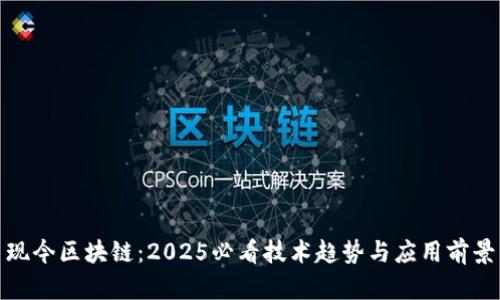 现今区块链：2025必看技术趋势与应用前景