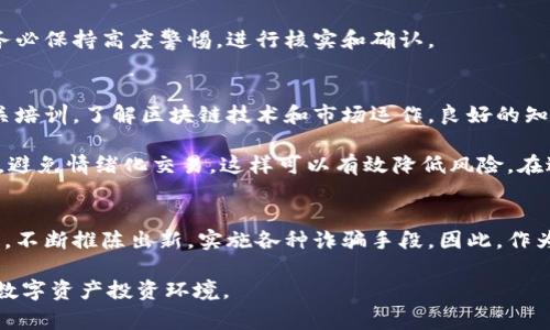 区块链技术的迅速发展虽然带来了许多机会，但同时也滋生了各种诈骗手段。为了帮助大家更好地理解这些手段，我们将详细探讨几种常见的区块链诈骗方式及其特征。请务必保持警惕，确保自己的投资安全。

1. 针对投资者的虚假ICO（首次代币发行）
虚假ICO是区块链领域最常见的诈骗手段之一。许多骗局借助华丽的白皮书和宣传材料，向投资者承诺巨额回报。在这些骗局中，诈骗者往往会夸大项目的潜力，甚至伪造团队成员的资历。许多人因为缺乏相关知识，不幸成为这些骗局的受害者。

因此，投资者在考虑参与ICO时，一定要进行深入的尽职调查。查看项目的白皮书、团队背景和市场需求，并对比其他类似项目。这可以大大降低上当的风险。

2. 钓鱼攻击
钓鱼攻击是网络犯罪中一种常见的手段，区块链领域也未能幸免。骗子通过伪造网站、电子邮件或社交媒体信息，诱使用户提供私钥或钱包地址。一旦用户在这些虚假网站上输入了个人信息，骗子便能轻易盗取他们的资产。

为了防止钓鱼攻击，用户应对所有涉及资金的交易保持高度警惕。此外，使用两步验证和冷钱包储存资产也是确保安全的重要措施。

3. 传销和庞氏骗局
一些区块链项目以“投资回报”的名义吸引新投资者，实际上却是传销或庞氏骗局。这些项目需要不断引入新款投资者来维持运作，早期投资者的回报往往是后续投资者的资金。最终，项目崩溃时，绝大多数投资者的资金损失惨重。

要识别这类骗局，投资者应关注项目的商业模式是否可持续，是否有真实的产品或服务支撑其价值。了解这些基本要素将有助于避免投资陷阱。

4. 虚假交易平台
骗子会创建伪装成合法交易所的平台，吸引用户在其上进行交易。一旦用户存入资金，便无法再提取，这种情况通常被称为“退出骗局”。

投资者在选择交易平台时，建议选择知名度高、口碑良好的平台，避免随意填写个人信息。此外，通过多渠道确认平台的合法性，能有效降低风险。

5. 加密货币钱包骗局
一些诈骗者创建伪造的加密货币钱包应用，诱导用户下载并输入私钥。一旦这些信息被泄露，用户的钱包资金将会被立即转移。此类骗局通常会通过社交媒体宣传，吸引毫无戒心的用户。

为了避免加密货币钱包骗局，用户应该仅安装来自官方渠道的应用程序，并且定期更新软件以保障安全。此外，使用硬件钱包是保护数字资产的一个好方法。

6. 社交工程攻击
社交工程攻击是一种通过操控人类心理来实施欺诈的手段。这些攻击者可能会伪装成公司代表，向用户提出看似合理的请求，从而获取敏感信息。这类骗局的危险在于其较高的成功率，因为攻击者利用了人们的信任和善意。

防范社交工程攻击，最重要的是增强自身的安全意识。当面临需要提供个人信息或资金的请求时，务必保持高度警惕，进行核实和确认。

如何保护自己
了解这些诈骗手段后，保护自己的最佳方式就是保持警惕和提高安全意识。此外，建议用户参加相关培训，了解区块链技术和市场运作。良好的知识储备将帮助个人做出明智的投资决策，从而降低被骗的风险。

在投资加密货币或参与区块链项目时，应制定明确的投资计划，设定预算，并严格遵循。不盲目跟风，避免情绪化交易，这样可以有效降低风险。在进行任何交易之前，花时间了解市场动态和项目背景，绝不要被短期利益所诱惑。

结论
区块链技术是未来的趋势，但其背后潜藏着许多风险。诈骗者利用人们对这一新兴领域的知识不足，不断推陈出新，实施各种诈骗手段。因此，作为投资者，我们必须保持警惕，了解并识别这些诈骗手段，以降低风险，保护自身的资产安全。

希望本文能够帮助更多的人认清区块链领域的诈骗手段，让我们共同营造一个更加安全和健康的数字资产投资环境。