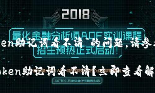 关于“imToken助记词看不清”的问题，请参考以下内容：

### imToken助记词看不清？立即查看解决方案！