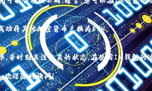 要将IM钱包中的加密货币兑换成以太币（ETH），可以遵循以下步骤：

步骤一：打开IM钱包
首先，您需要在您的设备上打开IM钱包应用。确保您的钱包已成功设置并能够访问您的数字资产。您需要登录到钱包并确认您拥有足够的其他加密货币，如比特币（BTC）或USDT，可以用于兑换为ETH。

步骤二：前往兑换界面
在IM钱包的主界面，通常会有一个“兑换”或“交易”的选项。点击进入兑换界面。在这里，您可以看到可用的加密货币选项以及相应的交换利率。

步骤三：选择要兑换的加密货币
在兑换界面，选择您想要用于兑换的加密货币。例如，如果您打算使用USDT兑换ETH，就在“从”选项中选择USDT。在“到”选项中选择ETH。

步骤四：输入兑换数量
接下来，您需要输入您想要兑换的数量。请注意，IM钱包可能会显示实时的汇率以及兑换后的ETH估计数量。确保检查这些信息以获得最佳的兑换率。

步骤五：确认交易信息
在确认支付之前，仔细查看交易信息，包括兑换的数量、手续费以及最终得到的ETH数量。如果一切都无误，点击“确认”或“提交”按钮以继续。

步骤六：等待交易确认
交易提交后，您将需要等待区块链网络确认交易。根据网络的忙碌程度，确认时间可能会有所不同。通常，您可以在IM钱包的交易记录中查看您的兑换状态。

步骤七：检查您的ETH余额
一旦交易确认完成，您可以在IM钱包的主界面查看您的ETH余额。此时，您已经成功将其他加密货币兑换为ETH。

总结
将其他加密货币兑换为ETH的过程相对简单。确保在进行交易时选择良好的汇率，并时刻关注交易的状态。在使用IM钱包的过程中，如果您对兑换过程有任何疑问，可以随时查看官方帮助中心或社区支持。

希望这些步骤能够帮助您顺利完成IM钱包中的兑换操作。如果您还有其他问题，欢迎随时询问！