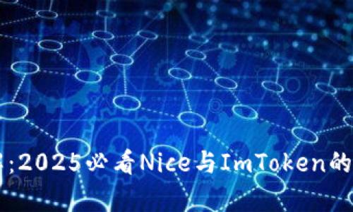 立即了解：2025必看Nice与ImToken的深度解析