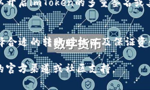 在进行加密货币交易时，例如使用imToken钱包向火币交易所转账，了解手续费的计算和相关信息是非常重要的。以下是有关“imToken转账到火币手续费”的详细介绍，希望能够为你提供清晰的理解。

什么是imToken和火币交易所？
imToken是一款受欢迎的移动数字资产钱包，支持多种加密货币的存储、管理和转账。而火币交易所则是全球知名的加密货币交易平台，支持各种数字货币的交易。用户可以通过imToken将资产转账到火币，以便进行交易或投资。

imToken转账到火币的流程
首先，用户需要拥有一个imToken钱包，并在火币交易所开设账户。转账的基本步骤如下：
ol
    li在火币交易所生成接收地址。/li
    li打开imToken钱包，选择要转账的加密货币。/li
    li输入火币的接收地址和转账金额。/li
    li确认交易，并查看相关的手续费信息。/li
    li完成转账后，查看火币账户的余额确认资金到账。/li
/ol

imToken转账手续费的计算
转账手续费通常由网络费用和平台费用构成。在imToken转账时，用户必须支付一部分网络费，这是矿工为了处理交易所需的成本。这笔费用通常根据网络的拥堵情况而波动。因此，转账手续费的高低不仅与转账金额相关，也与当时的网络状态密切相关。

如何尽量降低转账手续费？
对于许多用户而言，降低手续费是一个重要的考虑因素。以下是一些建议：
ul
    li选择低网络费时段进行转账，例如在网络较为空闲的时间。/li
    li关注区块链网络的拥堵情况，选择合适的手续费策略。/li
    li如有必要，可以通过学习使用自定义手续费来控制费用。/li
/ul

火币交易所的费用结构
在火币交易所，除了转账的网络手续费外，用户在进行交易时还需了解交易费。火币通常会根据用户的交易量和持有的HT（火币通证）数量，调整其交易手续费率。一般而言，持有更多的HT可以享受更低的交易费用。

转账安全性与注意事项
转账过程中的安全性同样不可忽视。确保你输入的火币接收地址无误，因为区块链交易是不可逆的。此外，也可以开启imToken的多重签名或其他安全设置，以增强账户的安全性。

总结
使用imToken将资金转账到火币交易所是一个相对简单的流程，但用户在此过程中需要注意手续费的计算、选择合适的转账时机以及保证资金转账的安全性。希望以上信息能为你的转账提供帮助，确保你在加密货币交易中更加顺利。

以上是关于“imToken转账到火币手续费”的详细解析，若需要进一步的信息或具体操作指导，请随时咨询相关的官方渠道或社区支持。