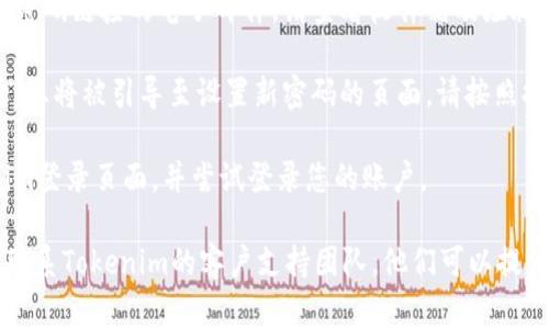 如果您忘记了Tokenim的密码，您通常可以通过以下步骤进行密码重置：

1. **访问Tokenim登录页面**：首先，打开Tokenim的官方网站并前往登录页面。

2. **寻找“忘记密码”选项**：在登录框附近，通常会有一个“忘记密码？”或者“重置密码”的链接。点击这个链接。

3. **输入注册邮箱**：系统会要求您输入与您的账户关联的电子邮件地址。请确保输入正确的邮箱，以便接收后续的重置链接。

4. **检查邮箱**：您会收到一封包含重置密码链接的电子邮件。请查看收件箱及垃圾邮件文件夹，以确保您不会错过此邮件。

5. **设置新密码**：点击邮件中的链接后，您将被引导至设置新密码的页面。请按照提示设置一个强密码，并确保记住新密码。

6. **登录账户**：使用新密码返回Tokenim登录页面，并尝试登录您的账户。

如果您在这个过程中遇到任何问题，建议联系Tokenim的客户支持团队，他们可以提供进一步的帮助。