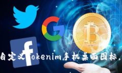 立即获取：如何自定义Tokenim手机桌面图标，202