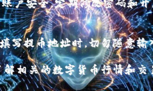 在Tokenim提币到火币网的过程并不复杂，但需要您仔细遵循每一步，以确保资金安全并顺利完成提币交易。以下是详细的步骤和注意事项。

第一步：准备工作
在开始之前，您需要确保自己在Tokenim和火币网都有账户，并已经完成身份验证。此外，确保您的Tokenim账户中有足够的可提取代币，以及您的火币网账户已完成充值地址的设置。

第二步：获取火币网的充值地址
登录到火币网账户，选择您要提币的代币，找到“充值”选项。系统会为您生成一个唯一的充值地址，请妥善保管这个地址，因为稍后将用于Tokenim的提币操作。

第三步：登录Tokenim账户
用您的账户信息登录Tokenim平台。这一步骤需要您输入用户名和密码，确保信息的正确性，避免因输入错误而无法登录。

第四步：选择提币功能
在Tokenim平台中找到“提币”或“提现”选项。通常，这个选项在用户账户的资金管理部分。点击进入提币页面后，您会看到提币申请的相关表单和信息。

第五步：填写提币信息
在提币页面中，您需要填写以下几个关键信息：
ul
    listrong提币地址：/strong在此处粘贴您在火币网获取的充值地址。/li
    listrong提币数量：/strong输入您想要提取的代币数量，注意查看Tokenim的最低提币限额。/li
    listrong选择网络：/strong根据所提币种的要求选择合适的网络。通常，ETH和ERC20代币需要选择Ethereum网络。/li
/ul
确认信息无误后，继续进行下一步。

第六步：验证身份
为了确保交易的安全性，Tokenim会要求您进行身份验证。这可能包括输入二次验证（如短信验证码或邮件验证码）。遵循界面上的提示完成所有必要的验证步骤。

第七步：确认提币请求
完成身份验证后，您将看到提币请求的确认页面。在这里，系统会列出您输入的提币信息供您再次确认。请仔细检查提币地址、数量等信息，确保一切准确无误。确认后，提交提币请求。

第八步：等待处理
提交提币请求后，您需要等待Tokenim处理。通常，提币请求会在几分钟到几小时内处理完毕。但是请注意，由于网络拥堵或其他因素，处理时间可能会有所不同。

第九步：查看火币网账户
在Tokenim处理提币后，您可以定期登录火币网账户查看资金到账情况。如果提币成功，您会在账户余额中看到增加的相应金额。

第十步：确认到账
当您确认资金已到账后，务必保存好交易记录，以备将来需要查询或者用于财务核算。确保您的火币网账户安全，定期修改密码和开启二次验证功能。

总结
通过以上步骤，您应该能够顺利地将代币从Tokenim提币到火币网。每一个环节都至关重要，尤其是在填写提币地址时，切勿随意输入，最好复制粘贴以避免错误。希望这份指南能够助您顺利完成操作，享受加密货币带来的便利与乐趣。

如果在过程中遇到任何问题，您可以寻求Tokenim的客服支持，他们会提供必要的指导和帮助。同时，了解相关的数字货币行情和交易规则，将有助于您更好地进行投资决策。