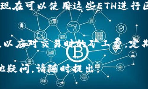 充入矿工费的过程实际上是向钱包内添加ETH或其他代币，以便在进行以太坊或其他区块链的交易时支付矿工费。以下是一个简洁的步骤，介绍如何在imToken中充入矿工费：

步骤一：打开imToken钱包
首先，确保你已经下载并安装了imToken钱包。打开应用程序后，使用你的密码或生物识别（如指纹或面部识别）解锁钱包。

步骤二：查看余额
进入你的钱包后，查看当前的余额。在钱包主页，你可以看到自己拥有的各种代币，包括ETH。如果你的ETH余额不足，那么在进行交易时将无法支付矿工费。

步骤三：获取ETH
已知的情况下，你需要为钱包充值ETH。这可以通过以下几种方式实现：
ul
    listrong通过交易所购买：/strong你可以去支持ETH交易的加密货币交易所（如Binance、Coinbase等）购买ETH，购买后将其提取到你的imToken钱包地址。/li
    listrong接受转账：/strong如果你的朋友或家人有ETH，他们可以直接将ETH转账到你的imToken钱包地址。/li
    listrong使用法币兑换：/strong一些平台允许你使用法币直接兑入ETH，之后再将其提取到你的imToken中。/li
/ul

步骤四：转账ETH到imToken钱包
将ETH转移到你的imToken钱包时，请确保使用正确的钱包地址。如果是通过交易所提币，仔细核对提币地址，确保输错会导致资金损失。

步骤五：确认余额更新
转账完成后，返回imToken钱包查看余额，如果ETH到账，表示充矿工费成功。你现在可以使用这些ETH进行区块链交易。

总结
为了能够顺利进行以太坊交易，确保你的imToken钱包中至少保留一定的ETH，以应对交易时的矿工费。定期检查余额和进行充值，这样可以确保避免因余额不足而影响到交易的及时性。

以上是向imToken钱包充入矿工费的基本步骤，希望能帮助到你！如果还有其他疑问，请随时提出。