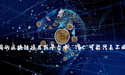 区块链中的“TBC”通常指的是“Total Blockchain Credit”或类似的概念，但其具体含义可能因上下文而异。在不同的区块链项目或平台中，“TBC”可能代表不同的东西。例如，在某些情况下，它可能与某种代币或信用系统相关，也可能涉及某种特定的区块链技术或解决方案。

如果你正在询问某个特定项目或上下文中的“TBC”，请提供更多信息，以便我能更准确地解释。