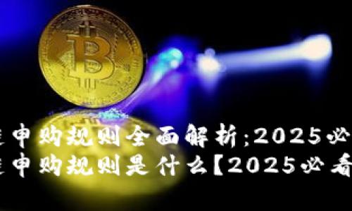 区块链申购规则全面解析：2025必看指南
区块链申购规则是什么？2025必看指南！