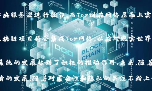 区块链中的“Tor”通常指的是“The Onion Routing”（洋葱路由）是一种用于实现匿名通信的网络技术。Tor网络通过多层加密和多节点转发的方法，使得用户的网络活动更加隐秘。在区块链的背景下，Tor可以涉及以下几个方面：

### 匿名性和隐私保护
在区块链技术日益普及的今天，用户的隐私和匿名性问题变得尤为重要。通过使用Tor网络，用户可以隐藏其真实的IP地址，从而增强他们在进行区块链交易时的隐私保护。这对于那些对其财务状况或交易活动不希望被外界知晓的用户来说尤为重要。

### 区块链与Tor的结合
一些区块链项目，尤其是那些专注于隐私的项目，如Monero和Zcash，已经开始探索与Tor网络的集成。这种结合不仅可以增强用户的匿名性，还可以防止一些行为监控和数据收集技术。不过，这种结合也带来了很多技术挑战，比如如何确保交易的有效性，同时维持用户的隐私。

### 实际应用场景
在一些国家或地区，互联网审查制度较为严格，用户通过Tor网络可以绕过这种审查，访问被屏蔽的网站。对于需要访问区块链应用的用户，Tor提供了一种有效途径。这使得Tor在这些环境中对于区块链的推广和接受度起到了积极作用。

### 安全性考虑
尽管Tor网络能够承诺用户的匿名性，但它并非完美无缺。Tor网络的使用也可能会引发一些安全隐患，例如如果用户在Tor网络上访问不安全的网站，仍然有可能被攻击者利用。因此，用户在享受Tor带来的匿名性时，也需要具备基本的网络安全常识，以确保自身的信息安全。

### Tor与去中心化
区块链技术去中心化的特性，与Tor网络提供的匿名性形成了有趣的结合。去中心化的区块链应用并不依赖于单一的中央服务器进行操作，而Tor则在网络层面上实现了类似的去中心化理念。这种结合使得用户可以在更安全和私密的环境中进行交易，同时也维护了网络的自由性。

### 未来展望
随着对隐私和安全需求的不断提升，Tor与区块链的结合将会在未来的技术发展中扮演更加重要的角色。越来越多的区块链项目将会集成Tor网络，以应对现实世界中隐私保护的挑战。这不仅给技术开发者带来了机会，也让普通用户在使用区块链时感受到更高的安全性和隐私保护。

### 结论
在区块链技术的应用过程中，隐私和匿名性是不可忽视的元素。Tor网络作为一种有效的匿名通信方案，对区块链生态系统的发展起到了积极的推动作用。未来，随着技术的不断进步，相信Tor与区块链的结合会为我们带来更加安全和私密的网络体验。

通过以上分析与讨论，我们可以看到，Tor在区块链中的应用不仅能够增强用户的隐私保护，还能够促进区块链技术本身的发展。随着对匿名性和隐私的关注不断上升，这一领域的探索与实践必将迎来更广阔的前景。