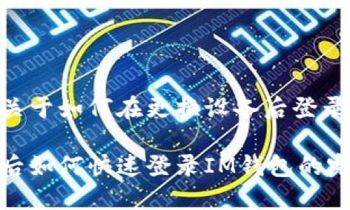 在此，我会提供一篇关于如何在更换设备后登录IM钱包的详细指南。

立即了解！更换设备后如何快速登录IM钱包的完整指南