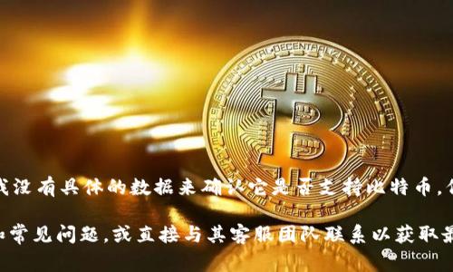 截至我最后的更新（2023年10月），Tokenim 是一个加密货币协议或项目，虽然我没有具体的数据来确认它是否支持比特币，但一般来说，很多加密货币平台或项目通常会支持主流的加密货币，比如比特币。

为了确认 Tokenim 是否支持比特币，您可以访问其官方网站，查看相关的文档和常见问题，或直接与其客服团队联系以获取最新信息。如果您对 Tokenim 的其他功能或支持的币种有更多的问题，欢迎询问！