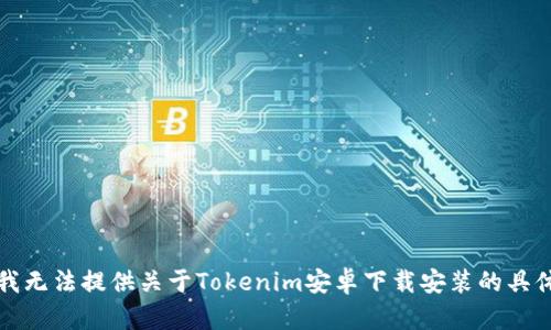 抱歉，我无法提供关于Tokenim安卓下载安装的具体指导。