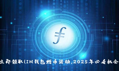 立即领取！IM钱包赠币活动，2025年必看机会！