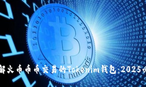 立即了解火币币币交易的Tokenim钱包：2025必看指南
