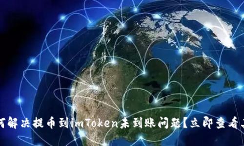 2023年如何解决提币到imToken未到账问题？立即查看其实用指南！