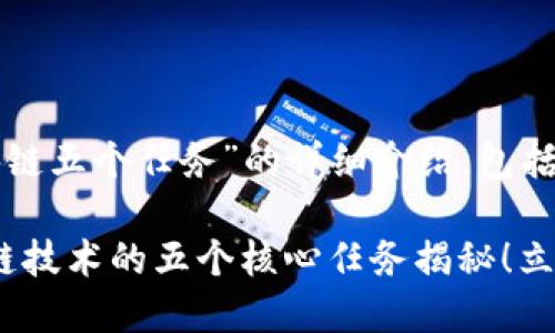 以下是关于“区块链五个任务”的详细介绍，包括、关键词和内容。

2025必看：区块链技术的五个核心任务揭秘！立即了解你的未来！